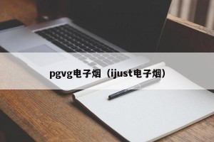pgvg电子烟（ijust电子烟）