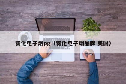 雾化电子烟pg（雾化电子烟品牌 美国）
