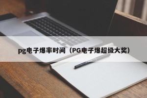 pg电子爆率时间（PG电子爆超级大奖）