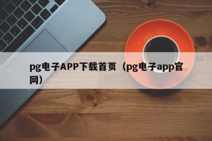 pg电子APP下载首页（pg电子app官网）