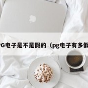 PG电子是不是假的（pg电子有多假）