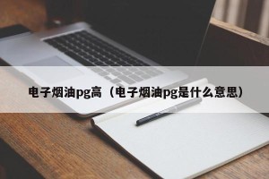 电子烟油pg高（电子烟油pg是什么意思）