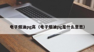 电子烟油pg高（电子烟油pg是什么意思）
