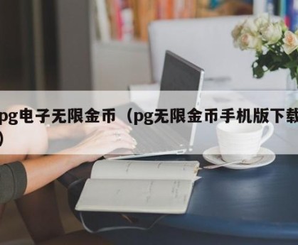 pg电子无限金币（pg无限金币手机版下载）
