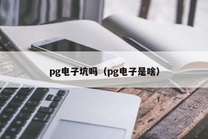 pg电子坑吗（pg电子是啥）
