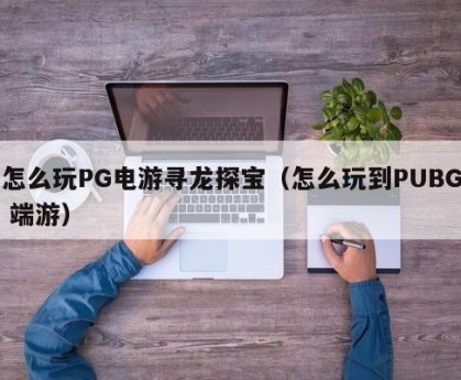 怎么玩PG电游寻龙探宝（怎么玩到PUBG 端游）