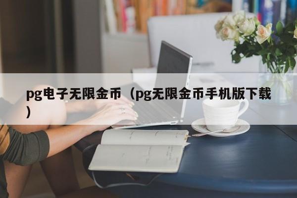 pg电子无限金币(pg无限金币手机版下载)