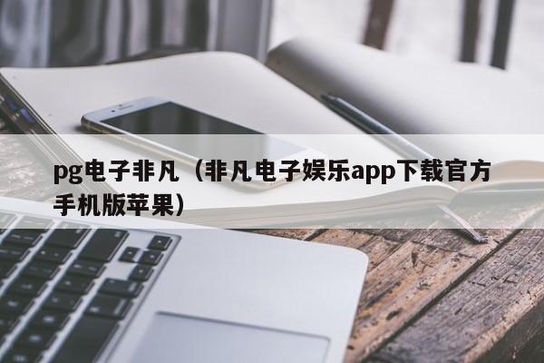 pg电子非凡(非凡电子娱乐app下载官方手机版苹果)
