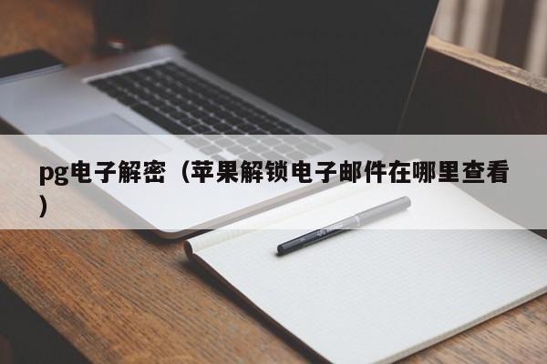 pg电子解密(苹果解锁电子邮件在哪里查看)