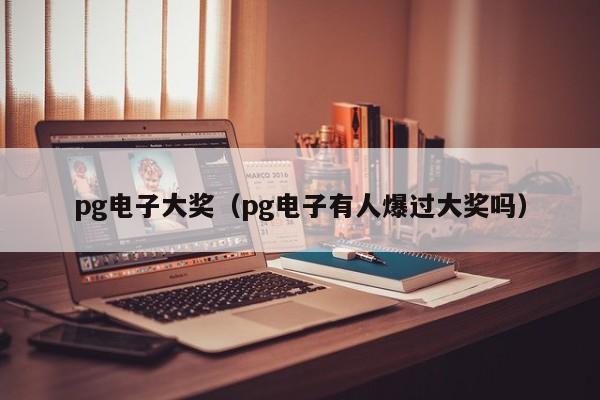 pg电子大奖(pg电子有人爆过大奖吗)