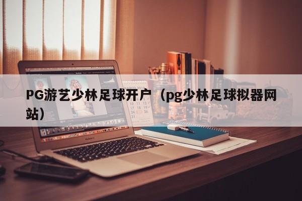 PG游艺少林足球开户(pg少林足球拟器网站)